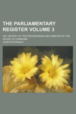 Cover of The Parliamentary Register; Or, History of the Proceedings and Debates of the House of Commons Volume 3