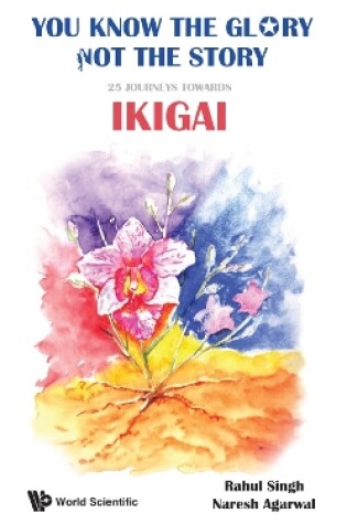 Cover of You Know The Glory, Not The Story!: 25 Journeys Towards Ikigai