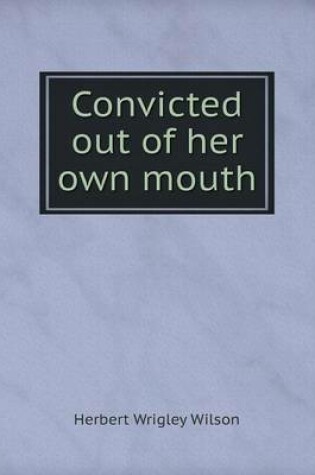 Cover of Convicted out of her own mouth