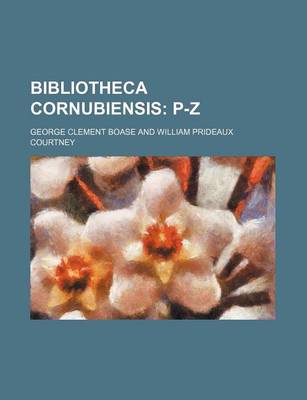 Book cover for Bibliotheca Cornubiensis; P-Z