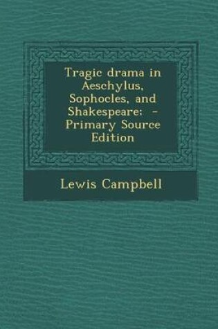 Cover of Tragic Drama in Aeschylus, Sophocles, and Shakespeare; - Primary Source Edition