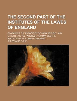 Book cover for The Second Part of the Institutes of the Lawes of England; Containing the Exposition of Many Ancient, and Other Statutes; Whereof You May See the Part