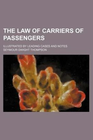 Cover of The Law of Carriers of Passengers; Illustrated by Leading Cases and Notes