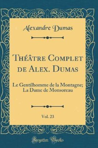 Cover of Théâtre Complet de Alex. Dumas, Vol. 23: Le Gentilhomme de la Montagne; La Dame de Monsoreau (Classic Reprint)