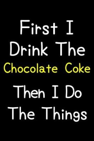 Cover of First I Drink The Chocolate Coke Then I Do The Things