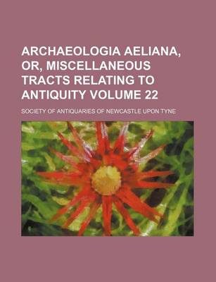 Book cover for Archaeologia Aeliana, Or, Miscellaneous Tracts Relating to Antiquity Volume 22