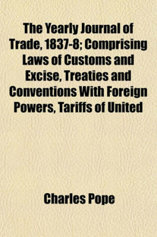Cover of The Yearly Journal of Trade, 1837-8; Comprising Laws of Customs and Excise, Treaties and Conventions with Foreign Powers, Tariffs of United