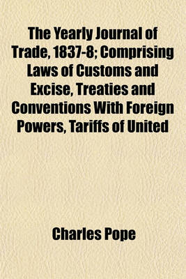 Book cover for The Yearly Journal of Trade, 1837-8; Comprising Laws of Customs and Excise, Treaties and Conventions with Foreign Powers, Tariffs of United