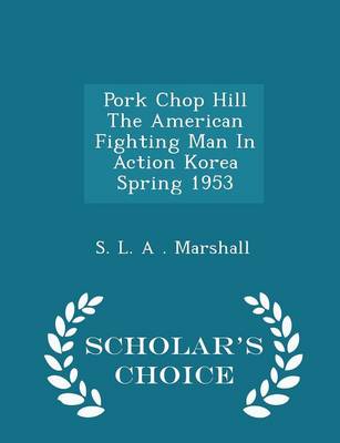 Book cover for Pork Chop Hill the American Fighting Man in Action Korea Spring 1953 - Scholar's Choice Edition