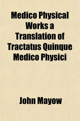 Book cover for Medico Physical Works a Translation of Tractatus Quinque Medico Physici