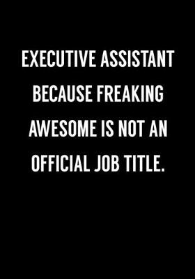 Book cover for Executive Assistant Because Freaking Awesome Is Not An Official Job Title.