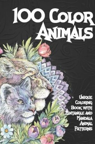 Cover of 100 Color Animals - Unique Coloring Book with Zentangle and Mandala Animal Patterns