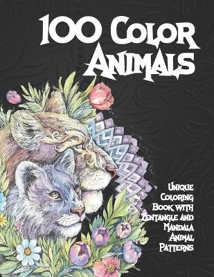 Cover of 100 Color Animals - Unique Coloring Book with Zentangle and Mandala Animal Patterns