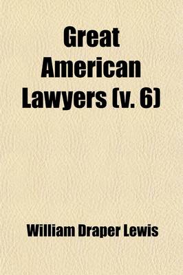 Book cover for Great American Lawyers (Volume 6); The Lives and Influence of Judges and Lawyers Who Have Acquired Permanent National Reputation, and Have Developed the Jurisprudence of the United States a History of the Legal Profession in America