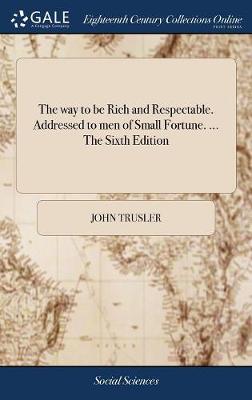 Book cover for The Way to Be Rich and Respectable. Addressed to Men of Small Fortune. ... the Sixth Edition