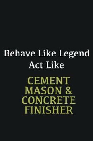 Cover of Behave like Legend Act Like Cement Mason & Concrete Finisher