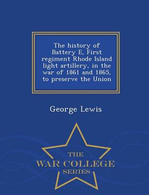 Book cover for The History of Battery E, First Regiment Rhode Island Light Artillery, in the War of 1861 and 1865, to Preserve the Union - War College Series