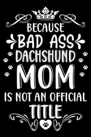 Cover of Because bad ass Dachshund mom