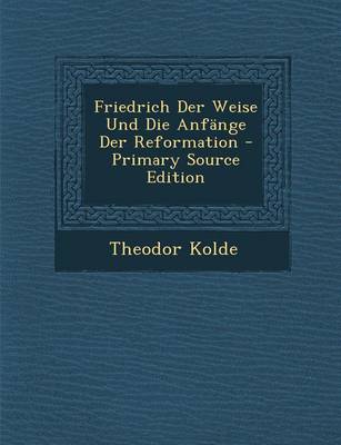 Book cover for Friedrich Der Weise Und Die Anfange Der Reformation - Primary Source Edition