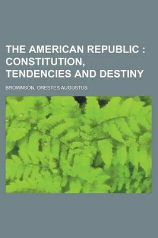 Cover of The American Republic; Constitution, Tendencies and Destiny