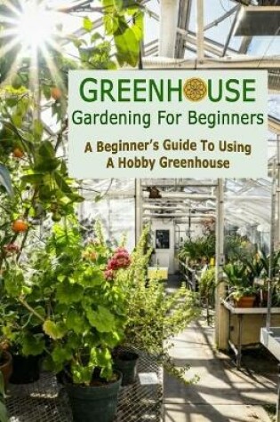Cover of Greenhouse Gardening For Beginners