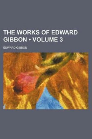 Cover of The Works of Edward Gibbon (Volume 3 )