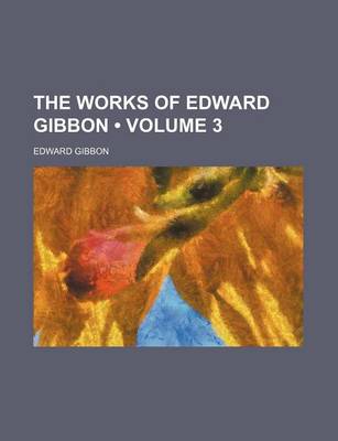 Book cover for The Works of Edward Gibbon (Volume 3 )