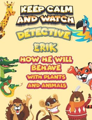 Book cover for keep calm and watch detective Erik how he will behave with plant and animals