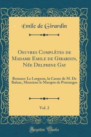 Cover of Oeuvres Complètes de Madame Emile de Girardin, Née Delphine Gay, Vol. 2: Romans: Le Lorgnon, la Canne de M. De Balzac, Monsieur le Marquis de Pontanges (Classic Reprint)