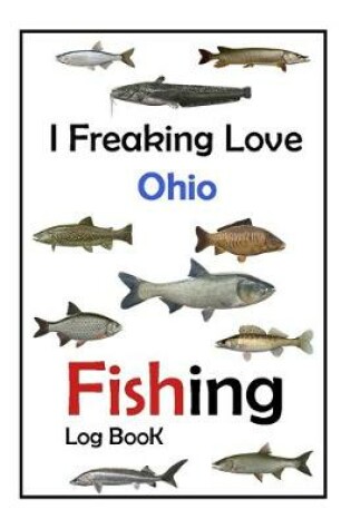 Cover of I Freaking Love Ohio Fishing Log Book -