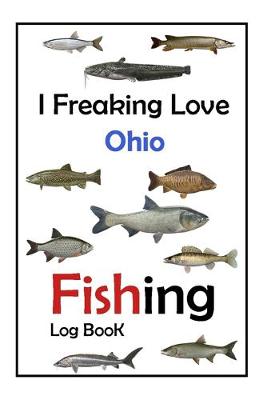 Book cover for I Freaking Love Ohio Fishing Log Book -