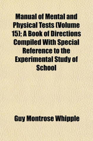 Cover of Manual of Mental and Physical Tests (Volume 15); A Book of Directions Compiled with Special Reference to the Experimental Study of School