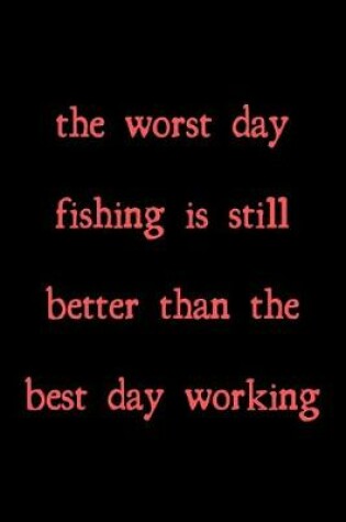 Cover of The worst day fishing is still better than the best day working