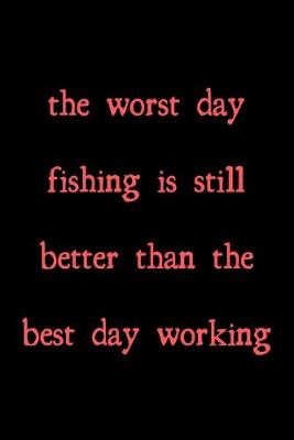 Book cover for The worst day fishing is still better than the best day working
