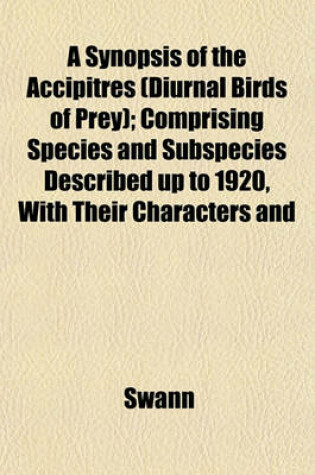 Cover of A Synopsis of the Accipitres (Diurnal Birds of Prey); Comprising Species and Subspecies Described Up to 1920, with Their Characters and