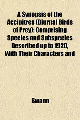 Book cover for A Synopsis of the Accipitres (Diurnal Birds of Prey); Comprising Species and Subspecies Described Up to 1920, with Their Characters and