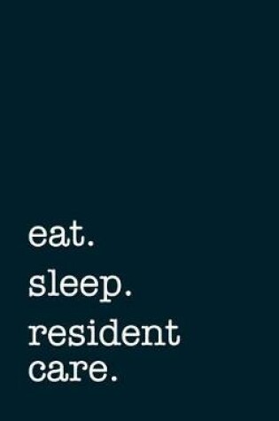 Cover of eat. sleep. resident care. - Lined Notebook