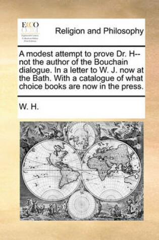 Cover of A Modest Attempt to Prove Dr. H-- Not the Author of the Bouchain Dialogue. in a Letter to W. J. Now at the Bath. with a Catalogue of What Choice Books Are Now in the Press.