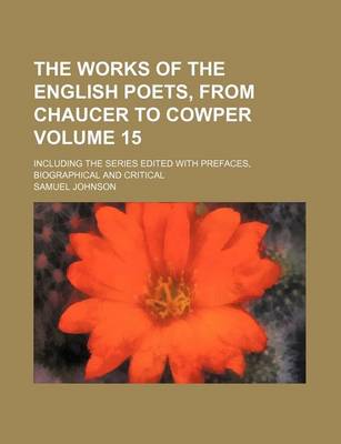 Book cover for The Works of the English Poets, from Chaucer to Cowper Volume 15; Including the Series Edited with Prefaces, Biographical and Critical