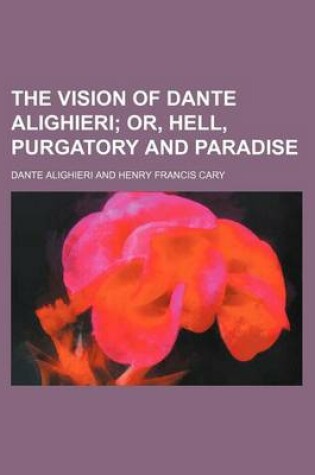 Cover of The Vision of Dante Alighieri; Or, Hell, Purgatory and Paradise