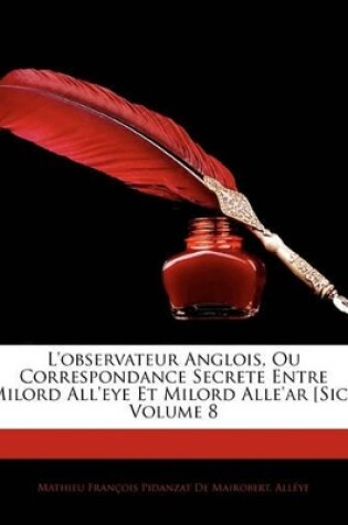 Cover of L'Observateur Anglois, Ou Correspondance Secrete Entre Milord All'eye Et Milord Alle'ar [Sic], Volume 8