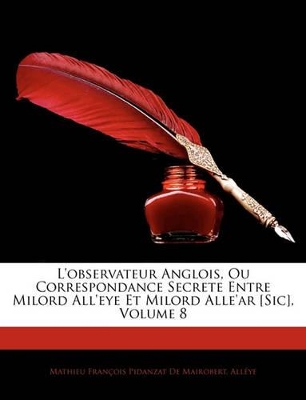 Book cover for L'Observateur Anglois, Ou Correspondance Secrete Entre Milord All'eye Et Milord Alle'ar [Sic], Volume 8