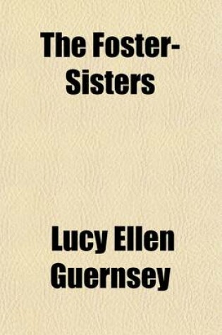 Cover of The Foster-Sisters; Or, Lucy Corbet's Chronicle