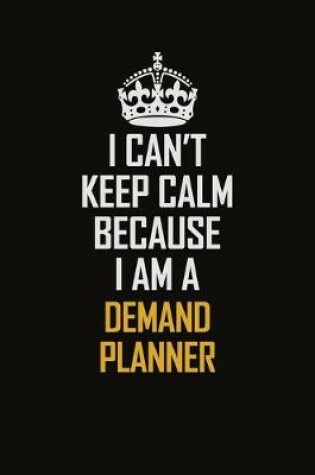 Cover of I Can't Keep Calm Because I Am A Demand Planner