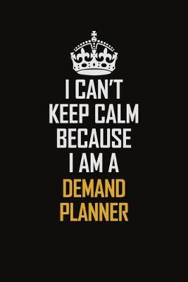 Book cover for I Can't Keep Calm Because I Am A Demand Planner