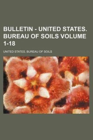 Cover of Bulletin - United States. Bureau of Soils Volume 1-18