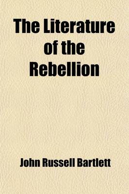 Book cover for The Literature of the Rebellion; A Catalogue of Books and Pamphlets Relating to the Civil War in the United States, and on Subjects Growing Out of Tha
