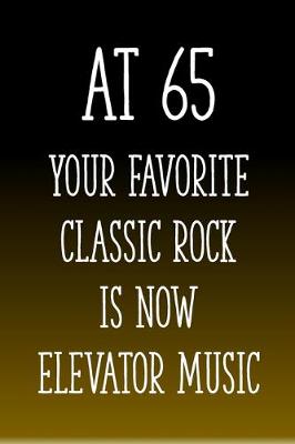 Book cover for At 65 You're Favorite Classic Rock is Now Elevator Music