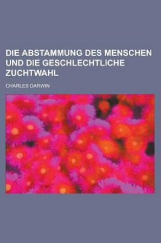 Cover of Die Abstammung Des Menschen Und Die Geschlechtliche Zuchtwahl