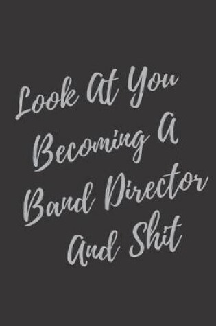 Cover of Look At You Becoming A Band Director And Shit